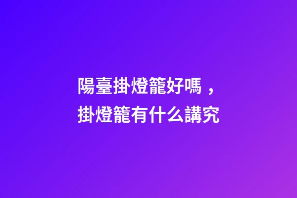 陽臺掛燈籠好嗎，掛燈籠有什么講究